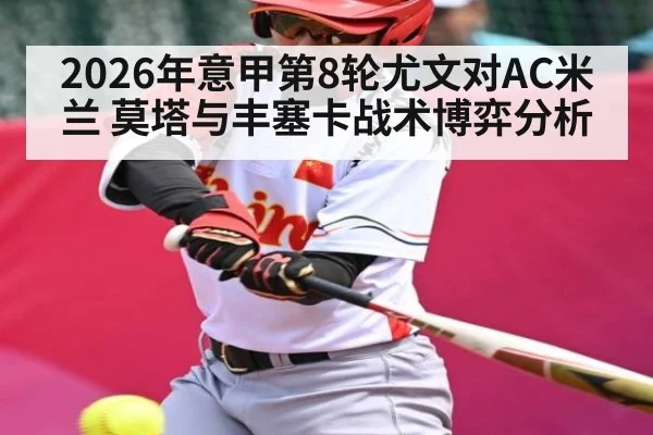 2026年意甲第8轮尤文对AC米兰 莫塔与丰塞卡战术博弈分析